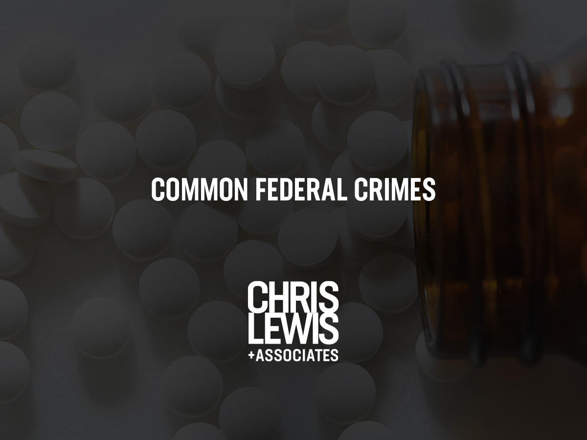 Common Federal Crimes Chris Lewis And Associates P C