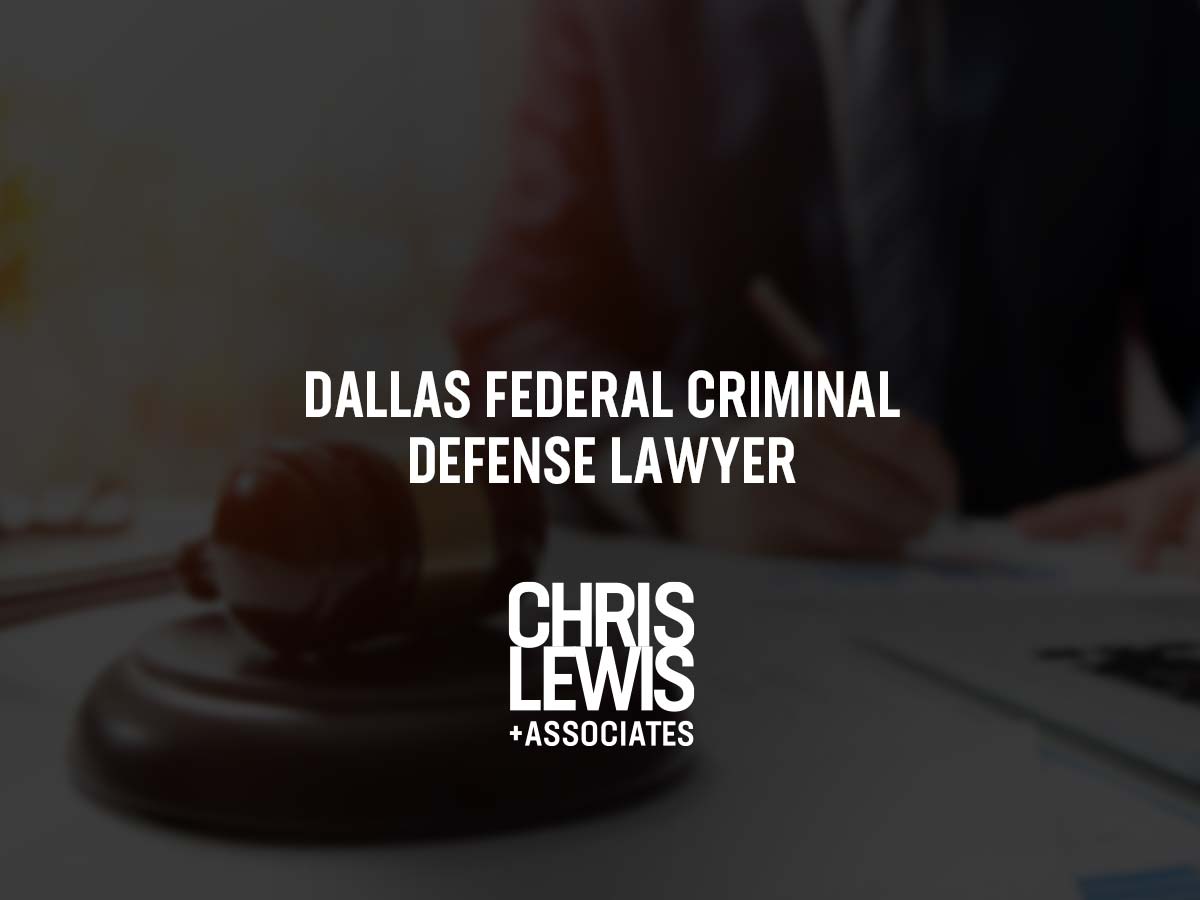 Dallas Federal Criminal Defense Lawyer Chris Lewis And Associates P C