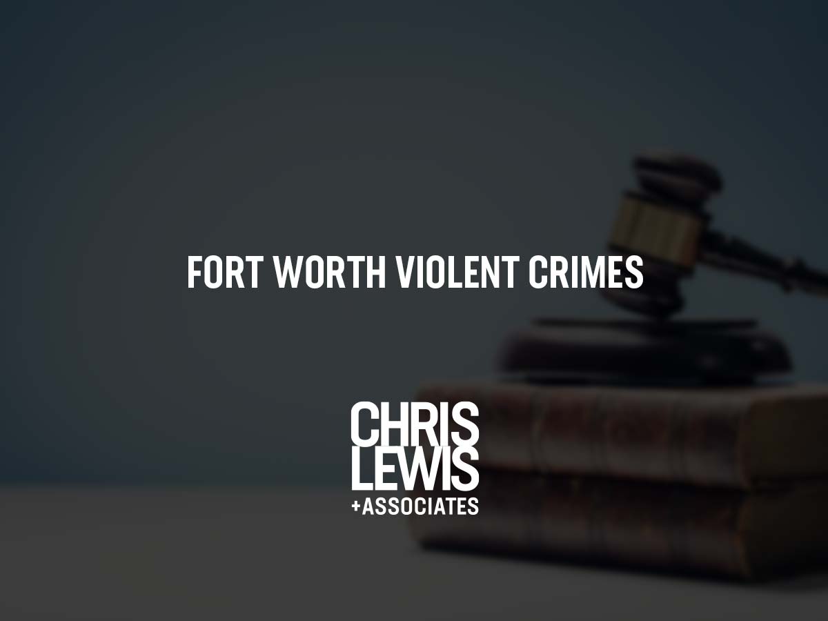 Abogado De Delitos Violentos En Fort Worth | Chris Lewis & Associates, P.C.