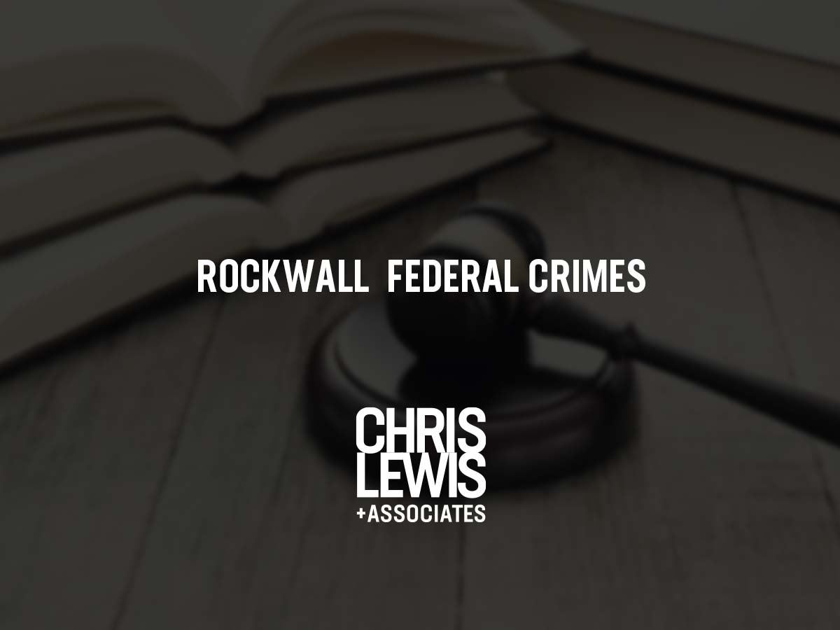 Abogado De Delitos Federales En Rockwall | Chris Lewis & Associates, P.C.